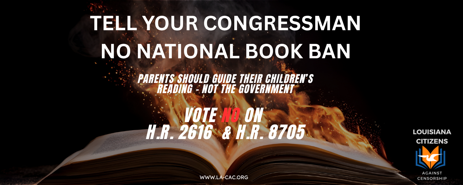 Tell your congressman no national book bans. Parents should guide their children's reading - not the government. Vote No on H.R. 7661 & 8705. A campaign by Louisiana Citizens Against Censorship.