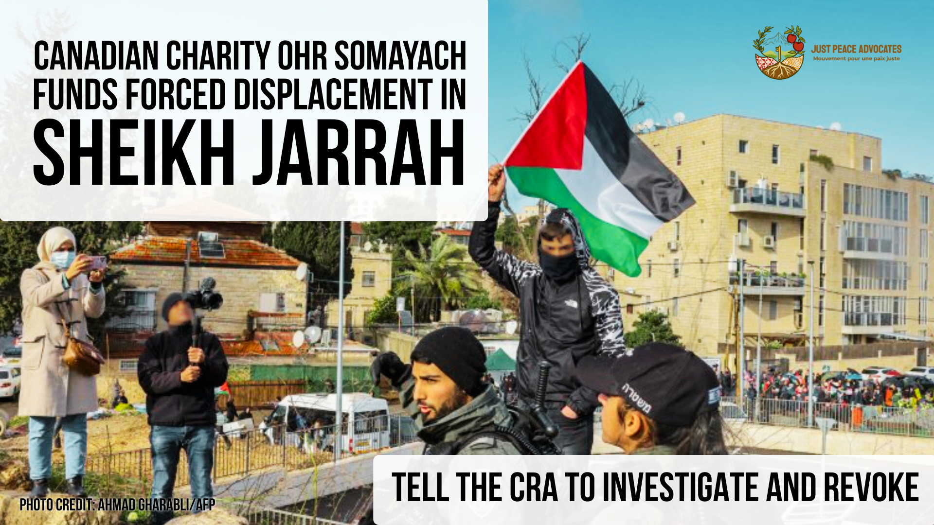 Background photo of a Palestinian teenager holding a Palestinian flag in the face of israeli police in Sheikh Jarrah. Text reads: Canadian charity Ohr Somayach funds forced displacement in Sheikh Jarrah. Tell the CRA to investigate and revoke