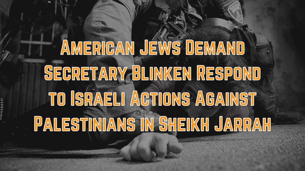 American Jews Demand Sec. Blinken Respond to Israeli Actions Against Palestinians in Sheikh ...