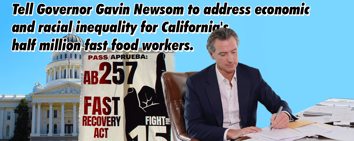 Gavin Newsom at a desk signing a document, with a PASS AB 257 flag, and the words "TTell Governor Gavin Newsom to address economic and racial inequality for California's half million fast food workers." on the graphic