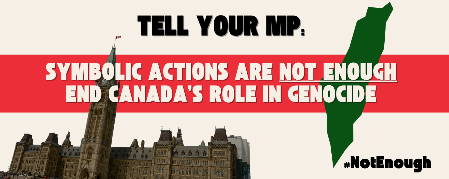 Text across Parliament Hill image in background reads: Tell your MP: Symbolic Actions are not enough. End Canada's role in genocide.