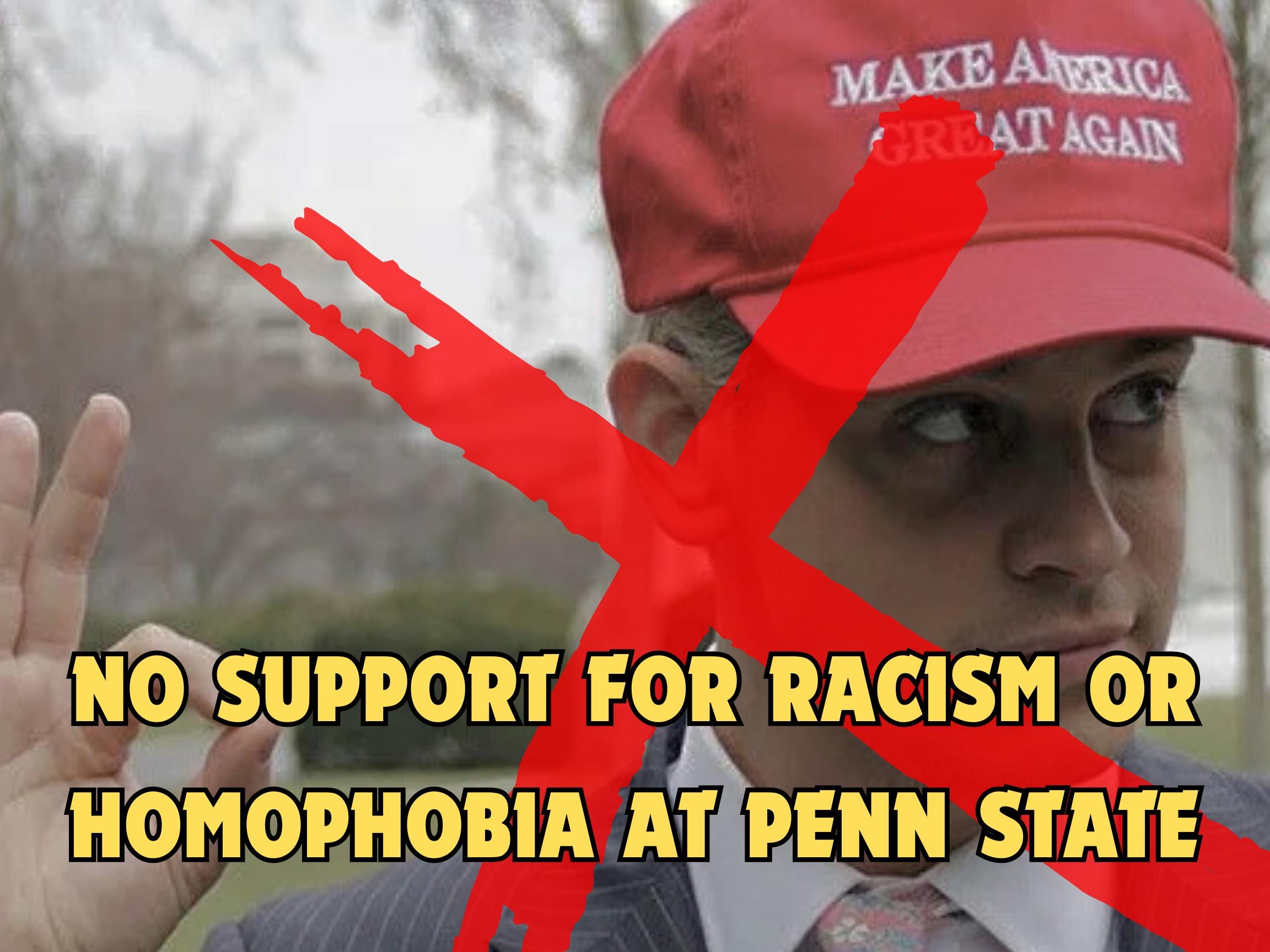 Image is a photograph of Milo Yiannopoulos with a Make America Great Again hat on and his hand in the shape of a white supremacist symbol. There is a large red X over his face and the following text is featured over the image: "No support for racism or homophobia at Penn State!"