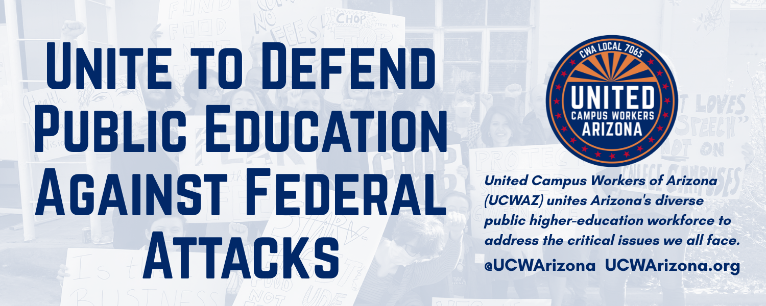 Blue and white background overlaid over people protesting. Reads in blue text, "United to Defend Public Education Against Federal Attacks." On the right is UCWAZ logo. Underneath is text "United Campus Workers of Arizona (UCWAZ) unites Arizona's diverse public higher-education workforce to address the critical issues we all face."
