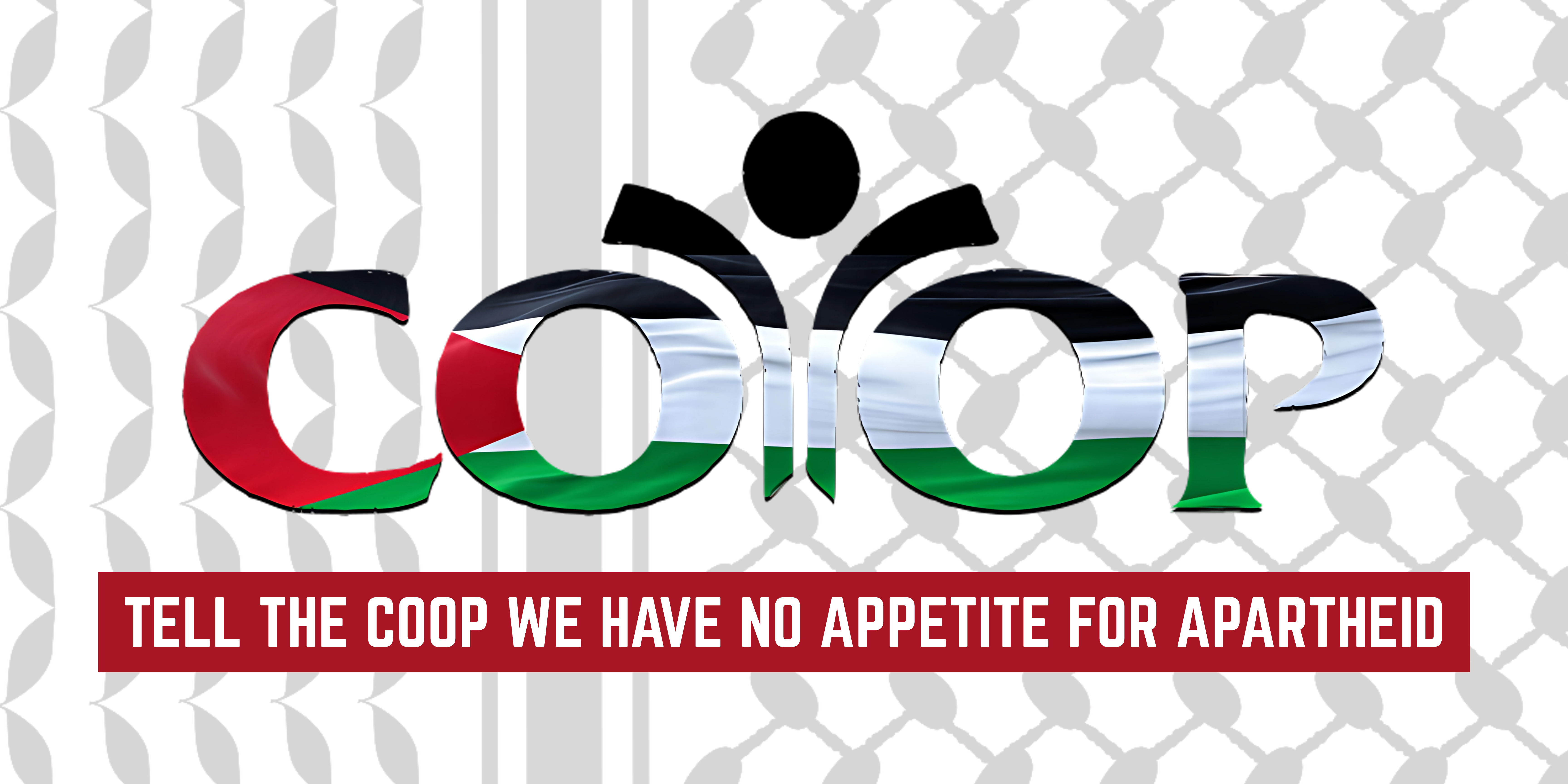 A palestinian flag version of the Co-op food stores logo is centered over a faint greyscale background of a keffiyeh print, and text below the logo reads "Tell the Coop We have no appetite for apartheid"