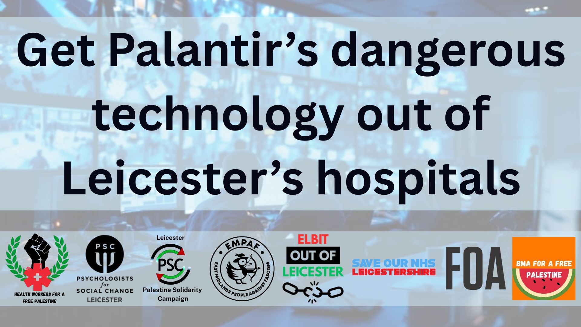 Get Palantir’s dangerous technology out of Leicester’s hospitals supported by Healthworkers for a Free Palestine, Psychologists for Social Change Leicester, Leicester Palestine Solidarity Campaign, East Midlands People Against Fascism, Elbit Out of Leicester, Save Our NHS Leicestershire, Friends of Al Aqsa and BMA for a Free Palestine