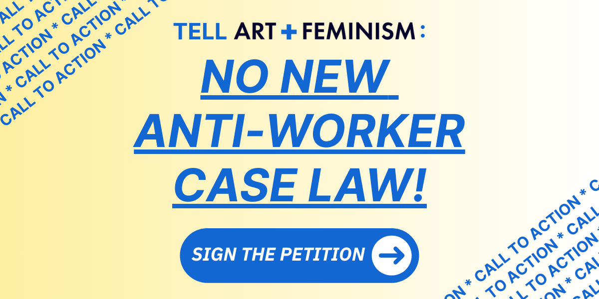 Tell Art+Feminism NO NEW ANTI-WORKER CASE LAW! Sign the petition