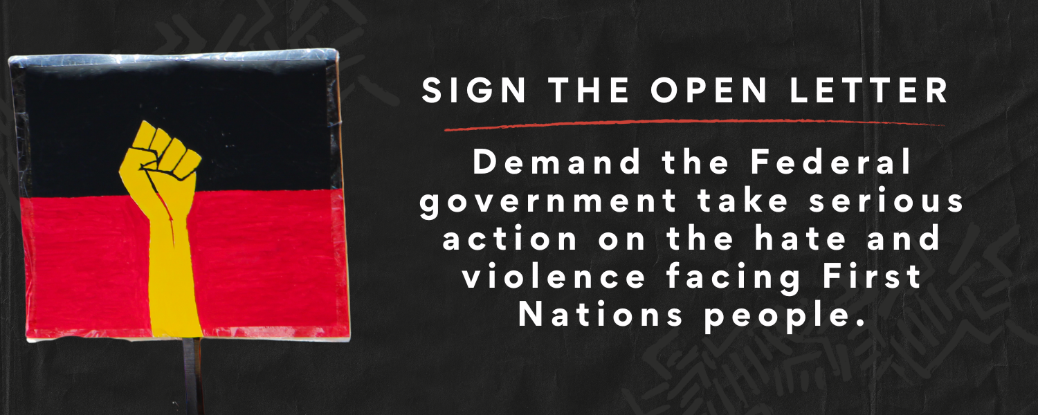 Sign the open letter - Demand the Federal government take serious action on the hate and violence facing First Nations people.