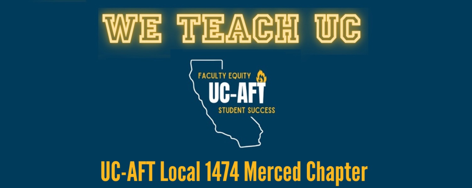 Center top: "WE TEACH" UC all caps. Center middle: "Faculty Equity" and "Student Success" and "UC-AFT" over California outline. Center bottom: UC-AFT Local 1474 Merced Chapter