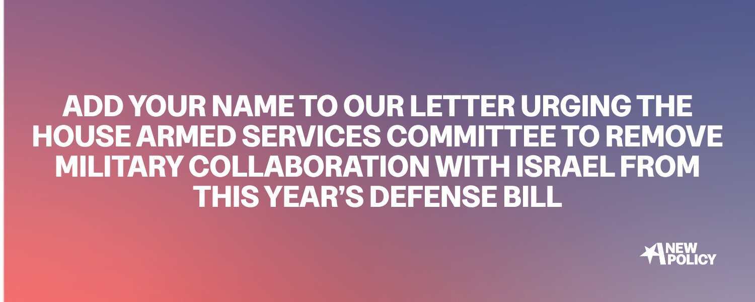Add Your Name to Our Letter Urging the House Armed Services Committee to Remove Military Collaboration with Israel from This Year’s Defense Bill