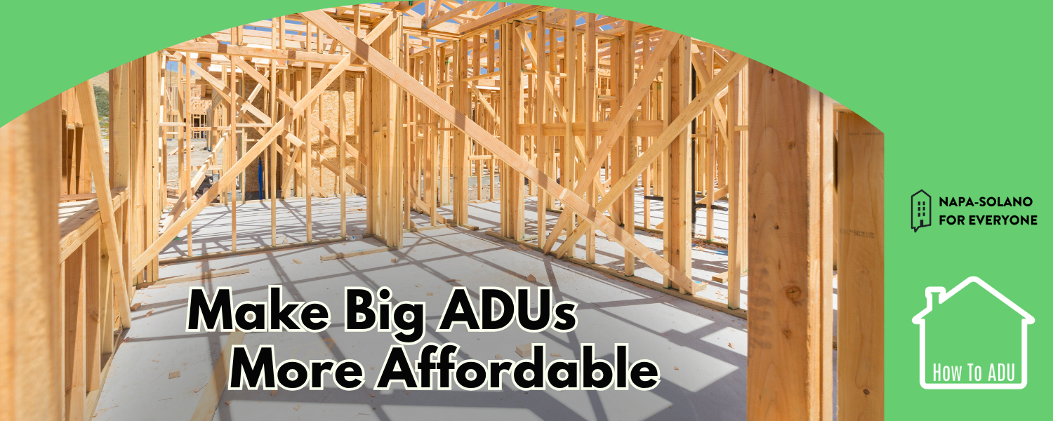 timber framing on a residential construction site, with the phrase "Make Big ADUs More Affordable"; the logos for Napa Solano For Everyone and How To ADU