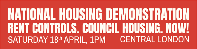 Banner with red backgroup and white text that reads "National Housing Demonstration. Rent Controls. Council Housing.Now! Saturday 18th April, 1PM Central London