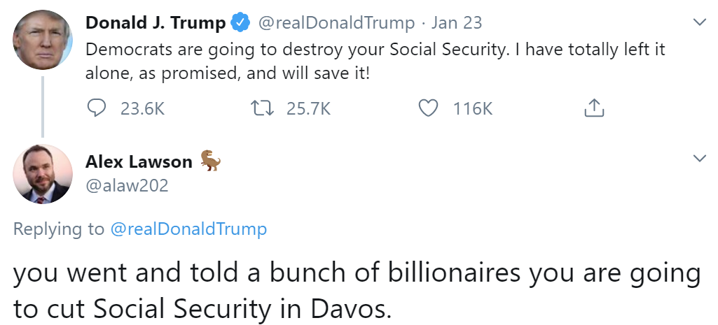 @alaw202, to Trump: You went and told a bunch of billionaires you are going to cut Social Security in Davos