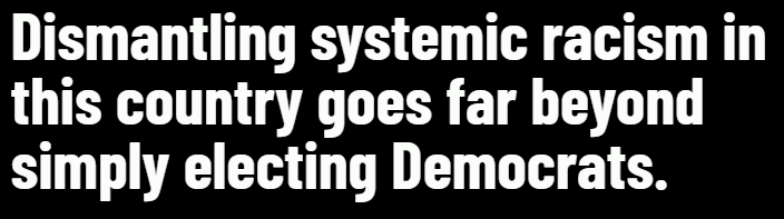 Dismantling systemic racism goes far beyond simply electing Democrats. 