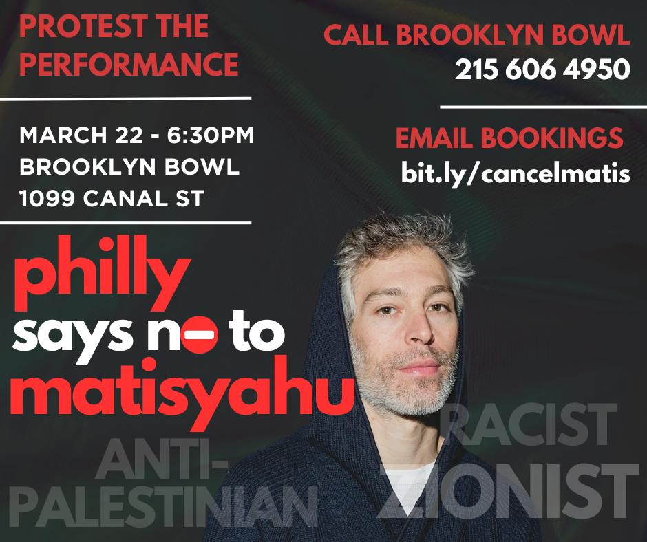 black graphic with Matisyahu wearing a black hoodie. Text reads: Protest the performance. March 22 - 6:30PM Brooklyn Bowl, 1099 Canal St. Philly says no to Matisyahu. Call Brooklyn Bow 215 606 4950. Email Bookings: bit.ly/cancelmatis. Racist. Anti-Palestinian. Zionist.