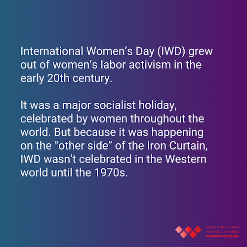 International Women’s Day (IWD) grew out of women’s labor activism in the early 20th century. It was a major socialist holiday, celebrated by women throughout the world. But because it was happening on the “other side” of the Iron Curtain, IWD wasn’t celebrated in the Western world until the 1970s. 