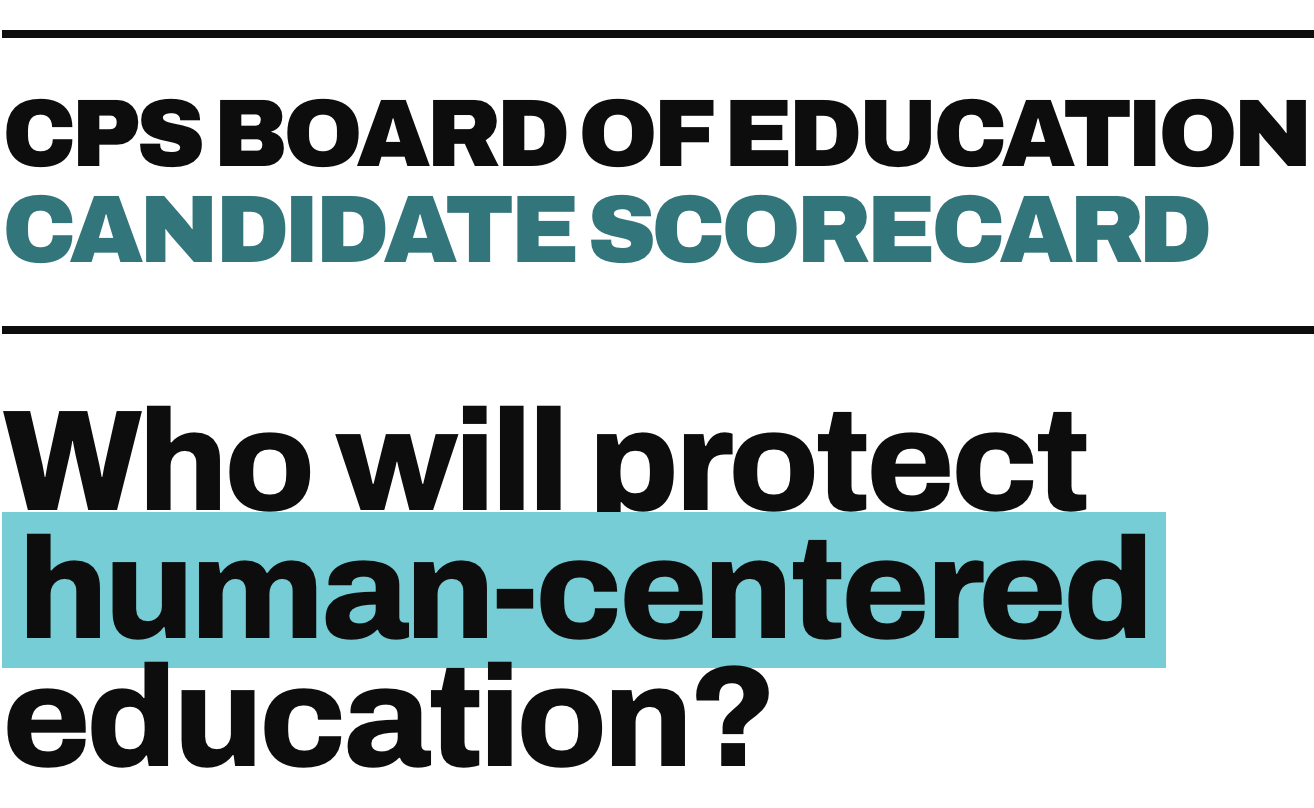 CPS Board of Education Candidate Scorecard - Who will protect human-centered education? CPS Board of Education Candidate Scorecard - Who will protect human-centered education?