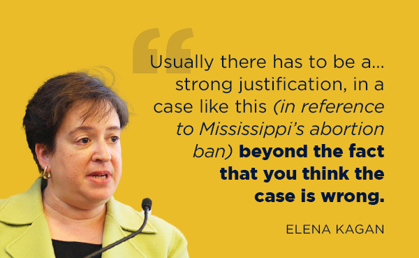 'Usually there has to be a … strong justification, in a case like this [in reference to Mississippi’s abortion ban] beyond the fact that you think the case is wrong.'-Elena Kagan 