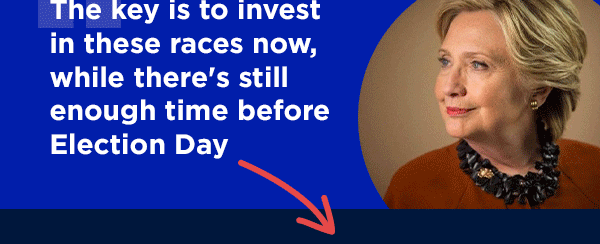 “The key is to invest in these races now, while there's still enough time before Election Day” - Hillary Clinton