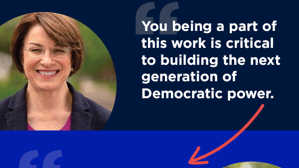 “You being a part of this work is critical to building the next generation of Democratic power.” - Amy Klobuchar