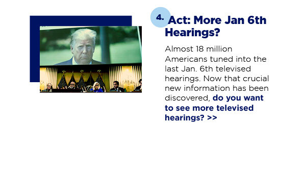 Almost 18 million Americans tuned into the last Jan. 6th televised hearings. Now that crucial new information has been discovered, do you want to see more televised hearings? >> 