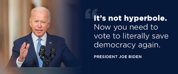 It’s not hyperbole. Now you need to vote to literally save democracy again.